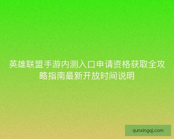 英雄联盟手游内测入口申请资格获取全攻略指南最新开放时间说明