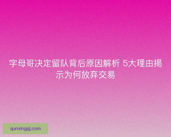 字母哥决定留队背后原因解析 5大理由揭示为何放弃交易