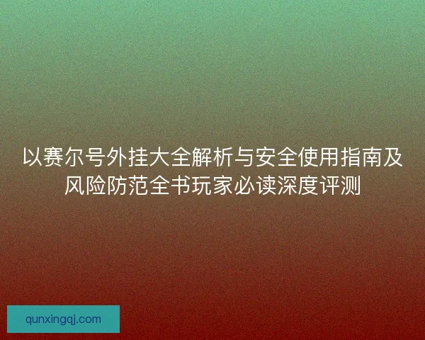 以赛尔号外挂大全解析与安全使用指南及风险防范全书玩家必读深度评测