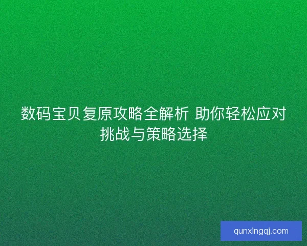 数码宝贝复原攻略全解析 助你轻松应对挑战与策略选择
