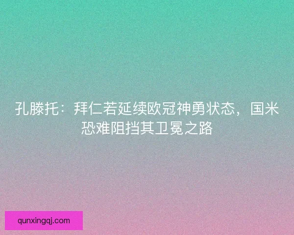 孔滕托：拜仁若延续欧冠神勇状态，国米恐难阻挡其卫冕之路