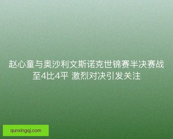 赵心童与奥沙利文斯诺克世锦赛半决赛战至4比4平 激烈对决引发关注
